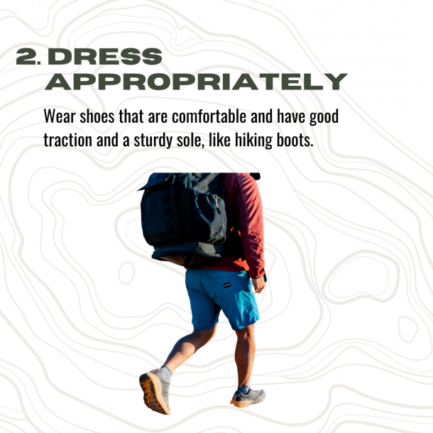 Hiking tip number 2, dress appropriately: wear shoes that are comfortable and have good traction and a sturdy sale, like hiking boot